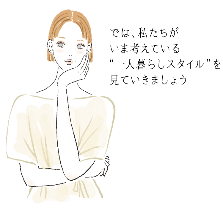 では、私たちがいま考えている“一人暮らしスタイル”を見ていきましょう